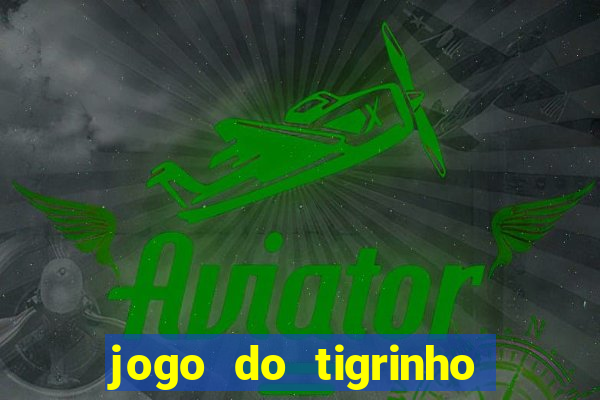 jogo do tigrinho que ganha dinheiro no cadastro